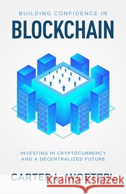 Building Confidence in Blockchain: Investing in Cryptocurrency and a Decentralized Future Carter Lee Woetzel 9781641379205 New Degree Press - książka