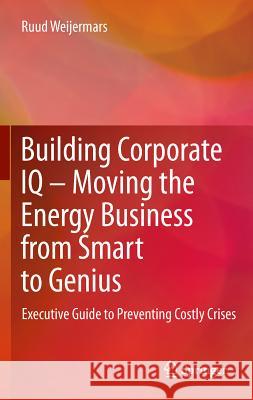 Building Corporate IQ - Moving the Energy Business from Smart to Genius: Executive Guide to Preventing Costly Crises Weijermars, Ruud 9780857296788 Springer - książka