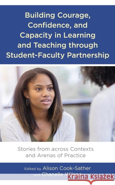 Building Courage, Confidence, and Capacity in Learning and Teaching Through Student-Faculty Partnership: Stories from Across Contexts and Arenas of Pr Alison Cook-Sather Chanelle Wilson 9781793619587 Lexington Books - książka