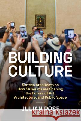 Building Culture: Sixteen Architects on How Museums Are Shaping the Future of Art, Architecture, and Public Space Julian Rose Yve-Alain Bois 9781797223681 Princeton Architectural Press - książka