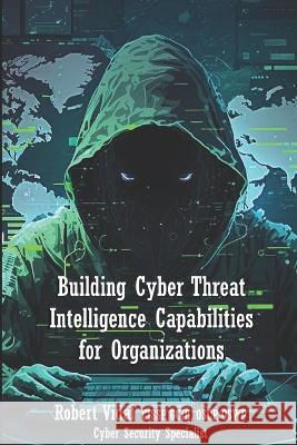 Building Cyber Threat Intelligence Capabilities for Organizations Robert Vidal   9798377972693 Independently Published - książka