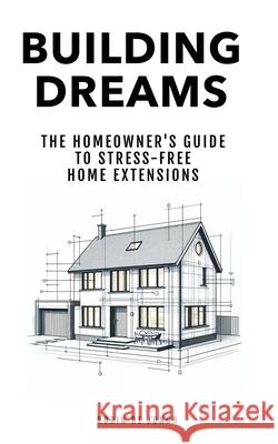 Building Dreams: The Homeowner's Guide to Stress Free Home Extensions Robin D 9781913699086 Woodland Press Ltd - książka
