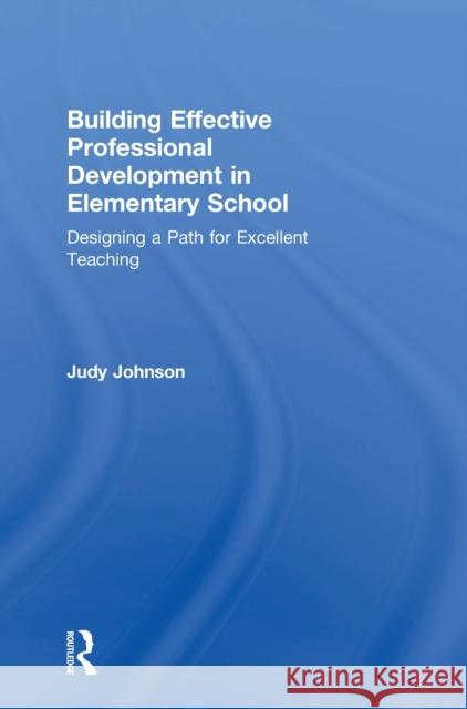 Building Effective Professional Development in Elementary School: Designing a Path for Excellent Teaching Judy Johnson 9781138577695 Routledge - książka