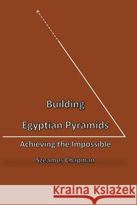 Building Egyptian Pyramids: Achieving the Impossble Szeamus Chapman 9781539062097 Createspace Independent Publishing Platform - książka