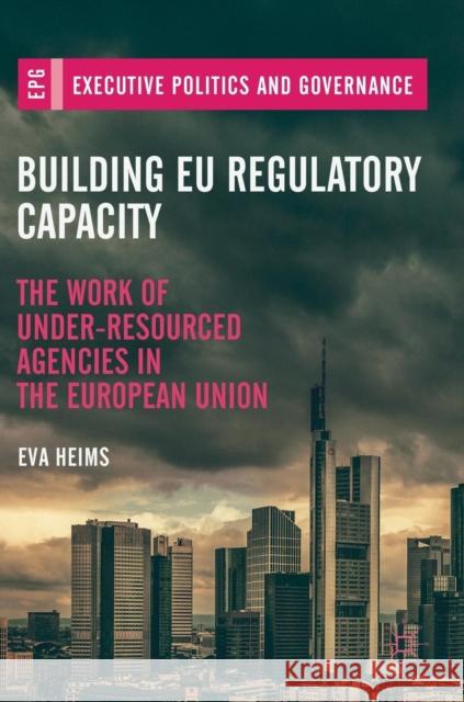 Building Eu Regulatory Capacity: The Work of Under-Resourced Agencies in the European Union Heims, Eva 9783319975764 Palgrave MacMillan - książka