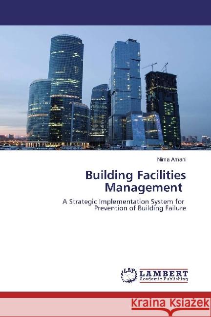 Building Facilities Management : A Strategic Implementation System for Prevention of Building Failure Amani, Nima 9783659940651 LAP Lambert Academic Publishing - książka