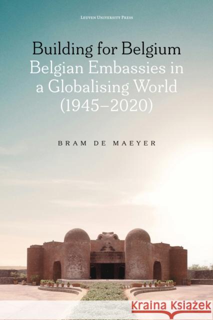 Building for Belgium: Belgian Embassies in a Globalising World (1945-2020) Bram (KU Leuven) De Maeyer 9789462704817 Leuven University Press - książka