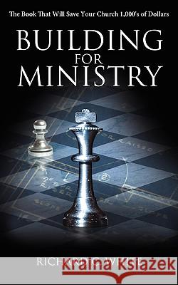 Building for Ministry: The Book That Will Save Your Church 1,000's of Dollars White, Richard C. 9781438909998 Authorhouse - książka