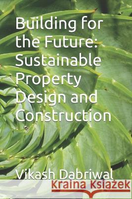 Building for the Future: Sustainable Property Design and Construction Vikash Dabriwal   9798393497453 Independently Published - książka