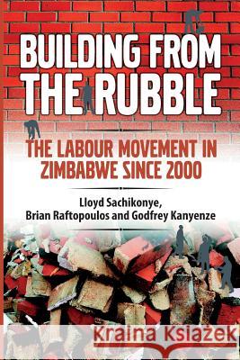 Building from the Rubble: The Labour Movement in Zimbabwe Since 2000 Lloyd Sachikonye Brian Raftopoulos Godfrey Kanyenze 9781779223418 Weaver Press - książka