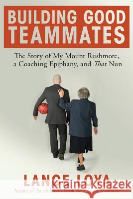 Building Good Teammates: The Story of My Mount Rushmore, a Coaching Epiphany, and That Nun Lance Loya 9781944878016 Jetlaunch - książka