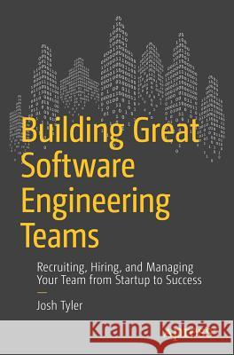 Building Great Software Engineering Teams: Recruiting, Hiring, and Managing Your Team from Startup to Success Tyler, Joshua 9781484211342 Springer-Verlag Berlin and Heidelberg Gmbh & - książka