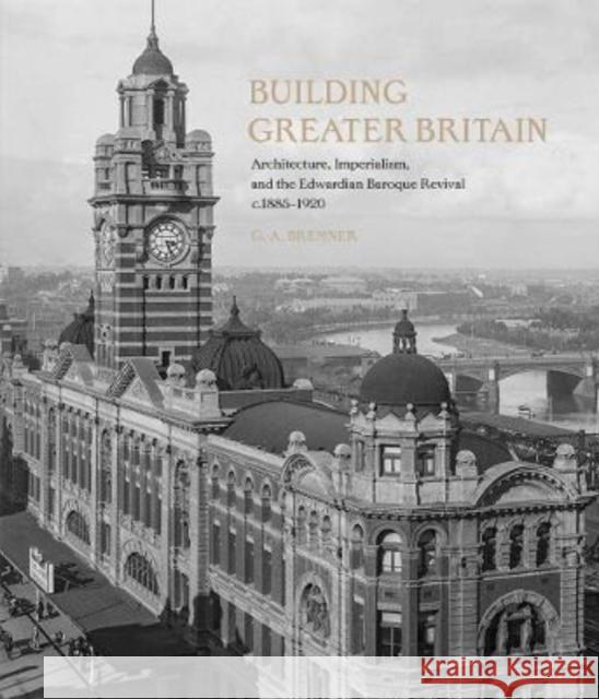 Building Greater Britain: Architecture, Imperialism, and the Edwardian Baroque Revival, 1885 - 1920 Bremner, G. A. 9781913107314 Paul Mellon Centre for Studies in British Art - książka
