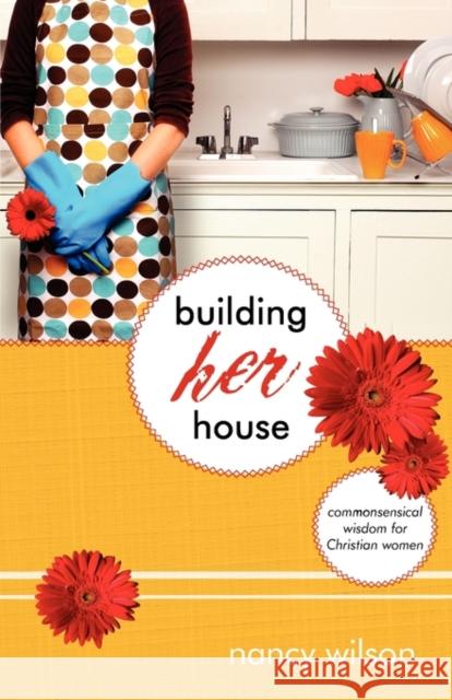 Building Her House: Commonsensical Wisdom for Christian Women Nancy Wilson 9781591280392 Canon Press - książka