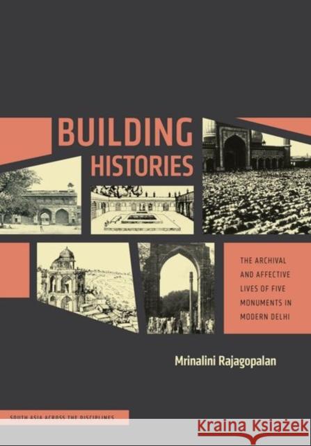 Building Histories: The Archival and Affective Lives of Five Monuments in Modern Delhi Mrinalini Rajagopalan 9780226283470 University of Chicago Press - książka