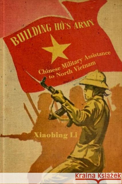 Building Ho's Army: Chinese Military Assistance to North Vietnam Xiaobing Li 9780813177946 University Press of Kentucky - książka