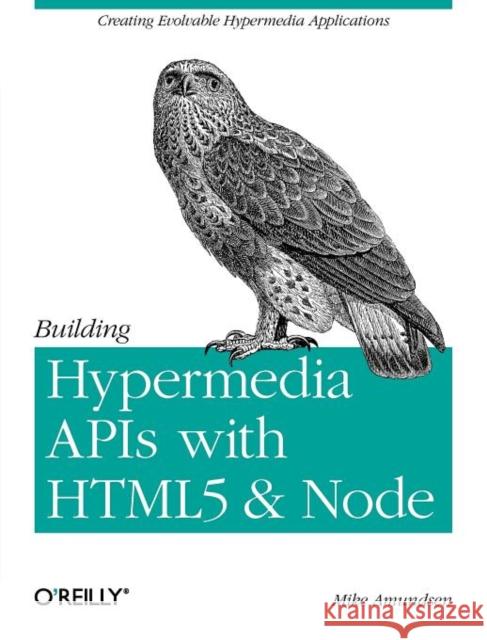 Building Hypermedia APIs with Html5 and Node: Creating Evolvable Hypermedia Applications Amundsen, Mike 9781449306571 O'Reilly Media - książka