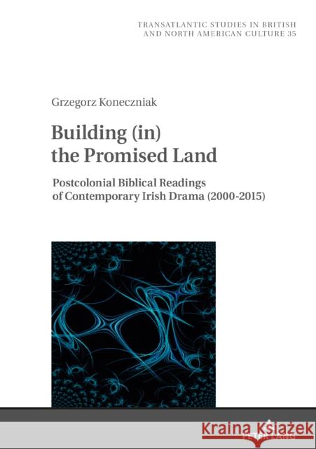 Building (In) the Promised Land: Postcolonial Biblical Readings of Contemporary Irish Drama (2000-2015) Wilczynski, Marek 9783631864708 Peter Lang AG - książka