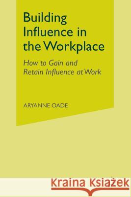 Building Influence in the Workplace: How to Gain and Retain Influence at Work Oade, Aryanne 9781349315147 Palgrave Macmillan - książka