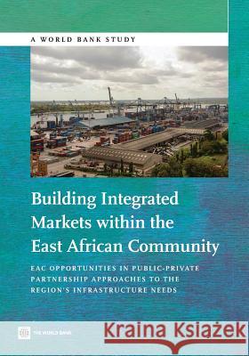 Building Integrated Markets Within the East African Community: Eac Opportunities in Public-Private Partnership Approaches to the Region's Infrastructu  9781464802270 World Bank Publications - książka