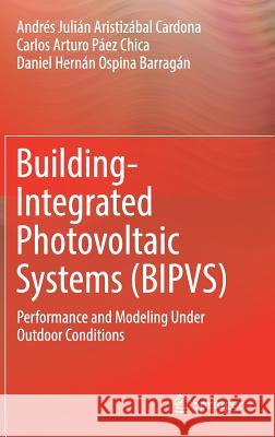 Building-Integrated Photovoltaic Systems (Bipvs): Performance and Modeling Under Outdoor Conditions Aristizábal Cardona, Andrés Julián 9783319719306 Springer - książka