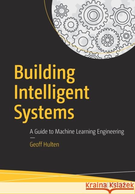 Building Intelligent Systems: A Guide to Machine Learning Engineering Hulten, Geoff 9781484234310 Apress - książka