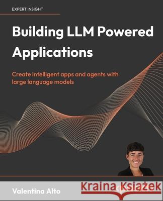 Building LLM Powered Applications: Create intelligent apps and agents with large language models Valentina Alto 9781835462317 Packt Publishing - książka