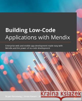 Building Low-Code Applications with Mendix: Discover best practices and expert techniques to simplify enterprise web development Bryan Kenneweg, Imran Kasam, Micah McMullen, Michael Guido 9781800201422 Packt Publishing Limited - książka