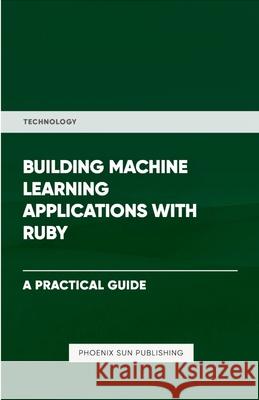 Building Machine Learning Applications With Ruby Ps Publishing 9781446608180 Lulu.com - książka