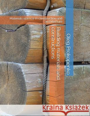 Building Materials and Constructions: Materials Science in Construction and Architecture Oleg Prokopenko 9781717731982 Independently Published - książka