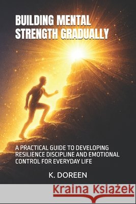 Building Mental Strength Gradually: A Practical Guide to Developing Resilience Discipline and Emotional Control for Everyday Life Doreen, K. 9798254334521 Independently Published - książka