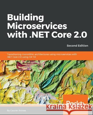 Building Microservices with .NET Core 2.0: Transitioning monolithic architectures using microservices with .NET Core 2.0 using C# 7.0 Aroraa, Gaurav 9781788393331 Packt Publishing - książka