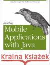 Building Mobile Applications with Java: Using the Google Web Toolkit and Phonegap Marinacci, Joshua 9781449308230 O'Reilly Media