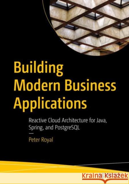 Building Modern Business Applications: Reactive Cloud Architecture for Java, Spring, and PostgreSQL Peter Royal 9781484289914 Apress - książka