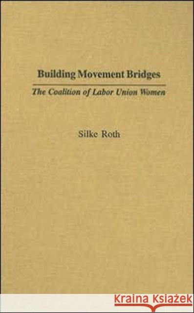 Building Movement Bridges: The Coalition of Labor Union Women Roth, Silke 9780313316326 Praeger Publishers - książka