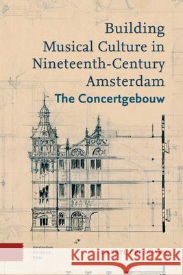 Building Musical Culture in Nineteenth-Century Amsterdam: The Concertgebouw Darryl Cressman 9789089649485 Amsterdam University Press - książka