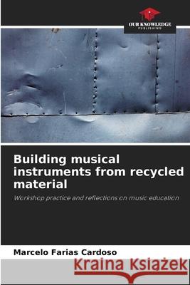 Building musical instruments from recycled material Farias Cardoso, Marcelo 9786203921564 Our Knowledge Publishing - książka