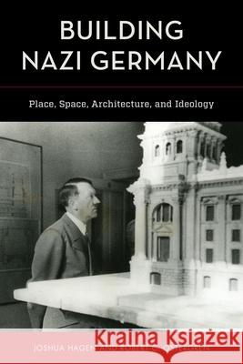 Building Nazi Germany: Place, Space, Architecture, and Ideology Joshua Hagen Robert C. Ostergren 9781538158333 Rowman & Littlefield Publishers - książka