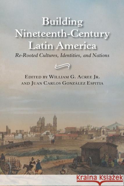 Building Nineteenth-Century Latin America: Re-Rooted Cultures, Identities, and Nations Acree, William Garrett 9780826516657 Vanderbilt University Press - książka