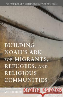 Building Noah's Ark for Migrants, Refugees, and Religious Communities Alexander Horstmann Jin-Heon Jung  9781137501530 Palgrave Macmillan - książka