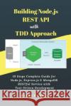 Building Node.js REST API with TDD Approach: 10 Steps Complete Guide for Node.js, Express.js & MongoDB RESTful Service with Test-Driven Development Parri Pandian 9781718021501 Independently Published