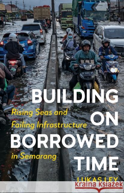 Building on Borrowed Time: Rising Seas and Failing Infrastructure in Semarang Lukas Ley 9781517908874 University of Minnesota Press - książka