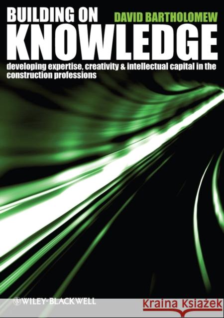 Building on Knowledge: Developing Expertise, Creativity and Intellectual Capital in the Construction Professions Bartholomew, David 9781405147095 Blackwell Publishers - książka