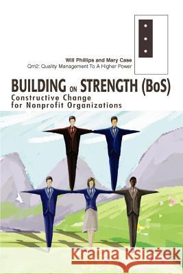 Building on Strength (BoS): Constructive Change for Nonprofit Organizations Phillips, Will 9780595277445 iUniverse - książka