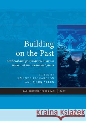 Building on the Past: Medieval and postmedieval essays in honour of Tom Beaumont James Amanda Richardson   9781407357812 BAR Publishing - książka