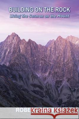 Building on the Rock: Living the Sermon on the Mount Robert Griffith 9781763550490 Grace and Truth Publishing - książka