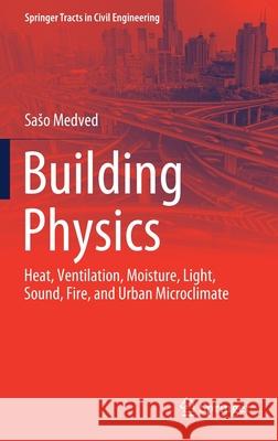 Building Physics: Heat, Ventilation, Moisture, Light, Sound, Fire, and Urban Microclimate Saso Medved 9783030743895 Springer - książka