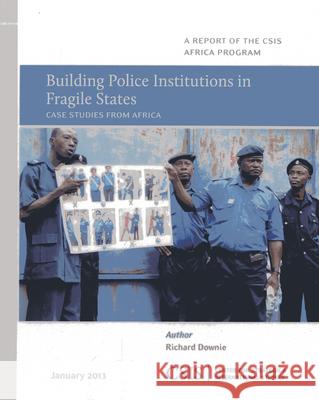 Building Police Institutions in Fragile States: Case Studies from Africa Downie, Richard 9781442224377 Center for Strategic & International Studies - książka