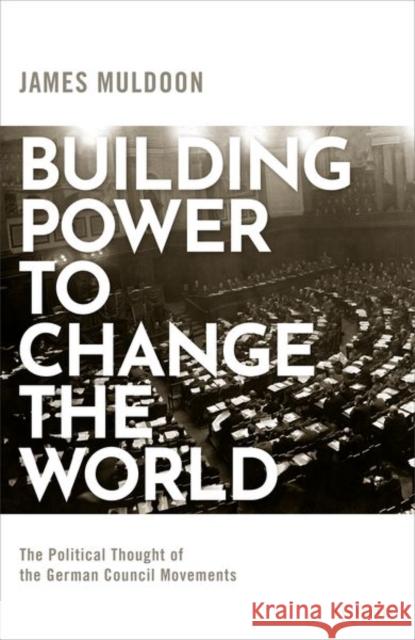 Building Power to Change the World: The Political Thought of the German Council Movements James Muldoon 9780198856627 Oxford University Press, USA - książka
