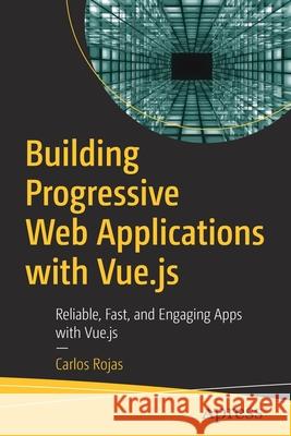 Building Progressive Web Applications with Vue.Js: Reliable, Fast, and Engaging Apps with Vue.Js Rojas, Carlos 9781484253335 Apress - książka